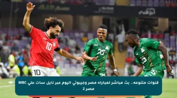 قنوات متنوعة.. بث مباشر لمباراة مصر وجيبوتي اليوم عبر نايل سات على MBC مصر 2